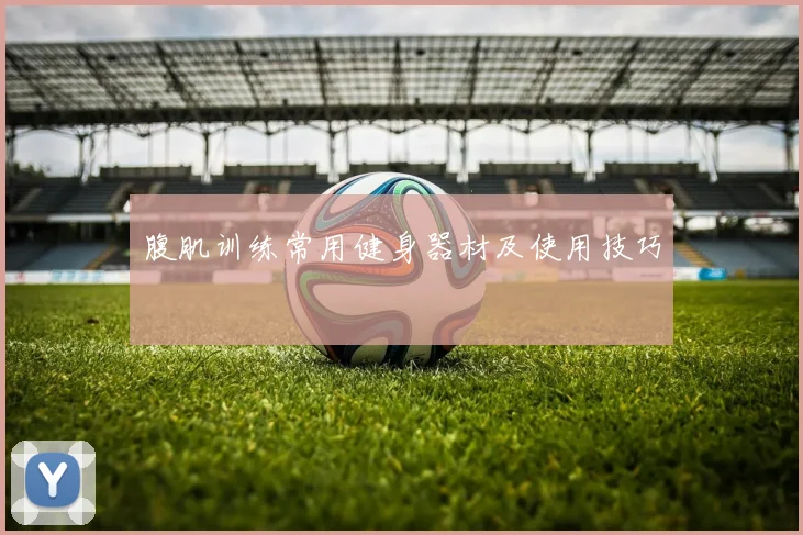 腹肌训练常用健身器材及使用技巧