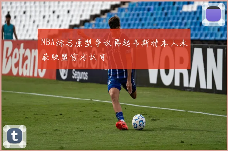NBA标志原型争议再起韦斯特本人未获联盟官方认可