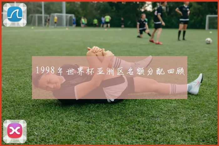 1998年世界杯亚洲区名额分配回顾