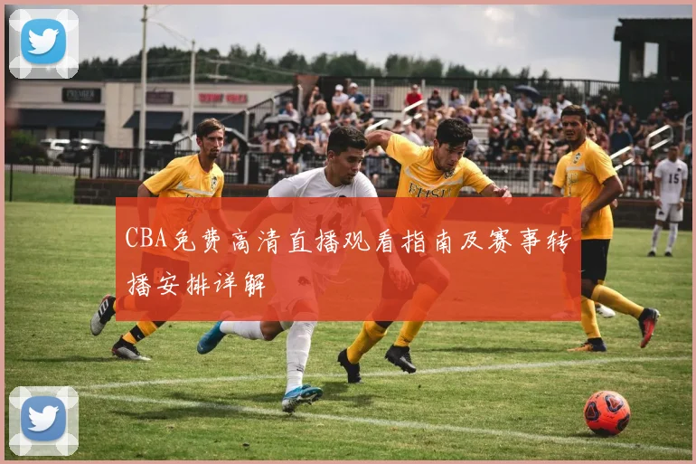 CBA免费高清直播观看指南及赛事转播安排详解