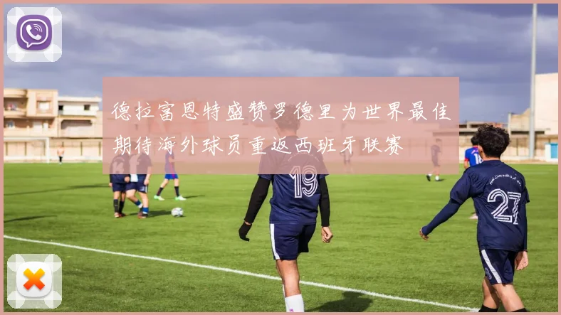 德拉富恩特盛赞罗德里为世界最佳期待海外球员重返西班牙联赛