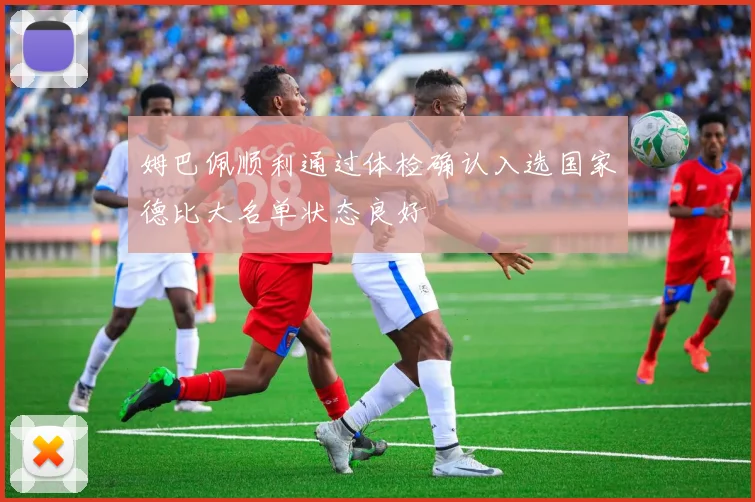 姆巴佩顺利通过体检确认入选国家德比大名单状态良好
