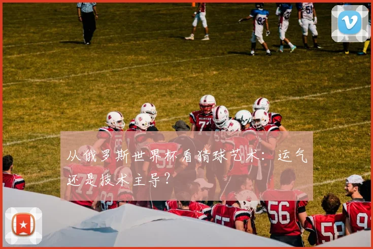 从俄罗斯世界杯看猜球艺术：运气还是技术主导？